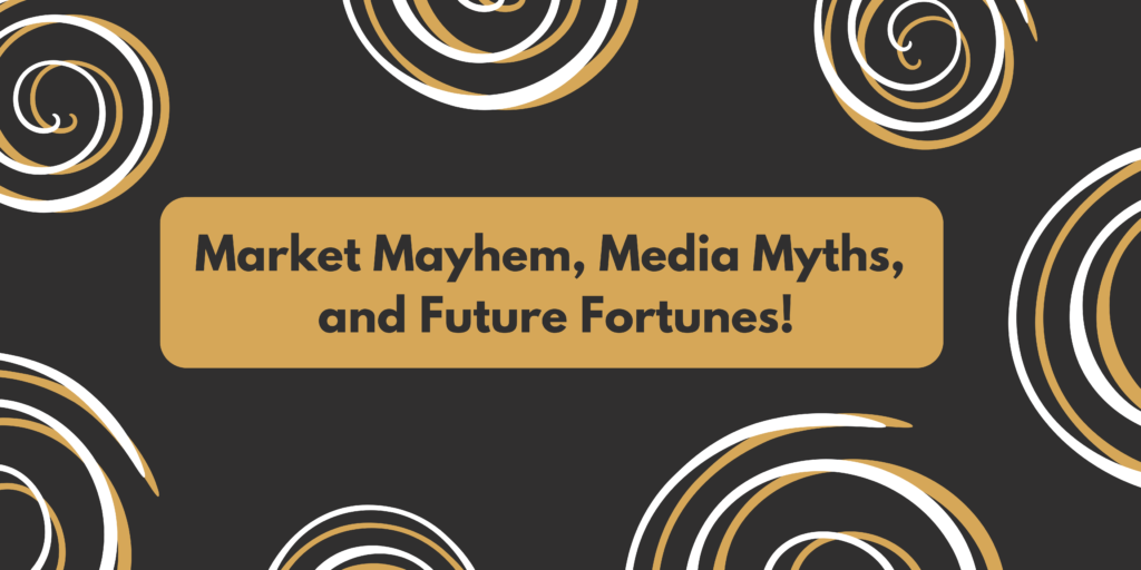 market mayhem, media myths, and future fortunes